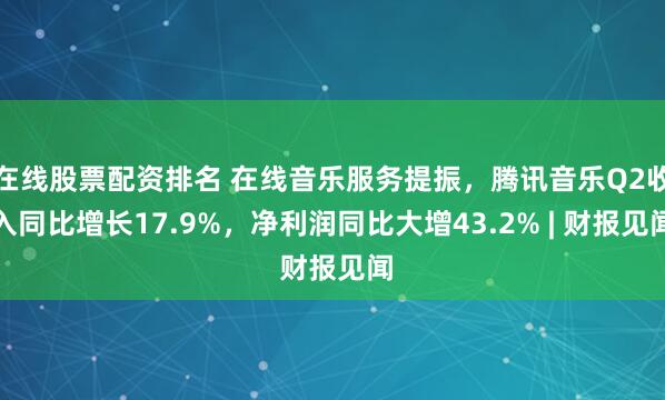 在线股票配资排名 在线音乐服务提振，腾讯音乐Q2收入同比增长17.9%，净利润同比大增43.2% | 财报见闻