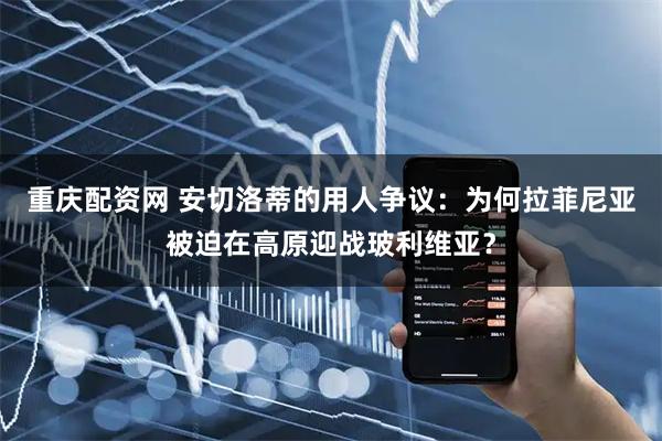 重庆配资网 安切洛蒂的用人争议：为何拉菲尼亚被迫在高原迎战玻利维亚？